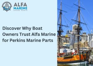 Discover Why Boat Owners Trust Alfa Marine for Perkins Marine Parts